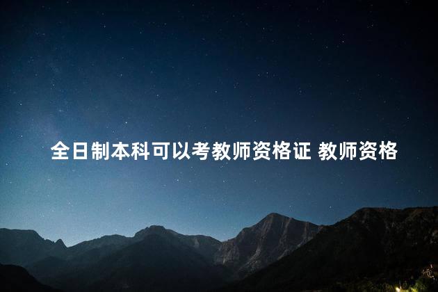 全日制本科可以考教师资格证 教师资格证本科学历要求全日制吗